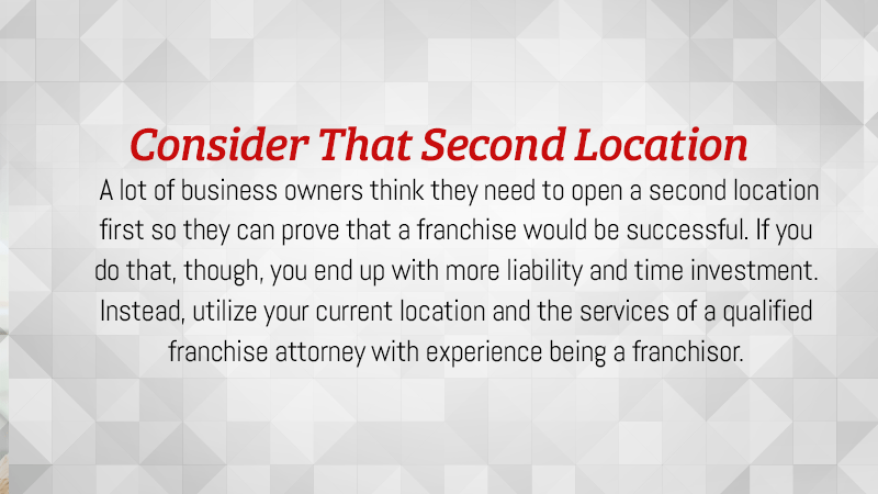 Utilize your current location and the services of a qualified franchise attorney with experience being a franchisor.