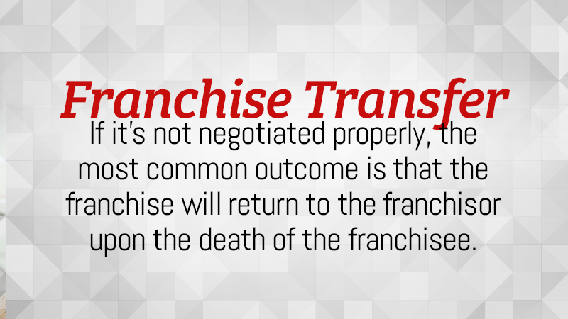 If it’s not negotiated properly, the most common outcome is that the franchise will return to the franchisor upon the death of the franchisee.